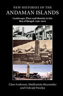 New histories of the Andaman Islands : landscape, place and identity in the Bay of Bengal, 1790-2012 /