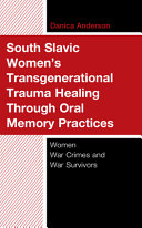 South Slavic women's transgenerational trauma healing through oral memory practices : women war crimes and war survivors /