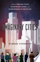 Imaginary cities : a tour of dream cities, nightmare cities, and everywhere in between /