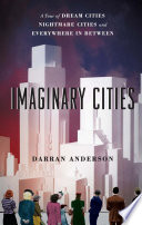 Imaginary cities : a tour of dream cities, nightmare cities, and everywhere in between /