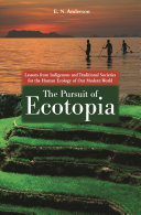 The pursuit of ecotopia  : lessons from indigenous and traditional societies for the human ecology of our modern world /