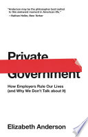 Private government : how employers rule our lives (and why we don't talk about it) /