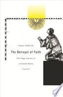 The betrayal of faith : the tragic journey of a colonial native convert /