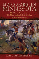 Massacre in Minnesota : the Dakota War of 1862, the most violent ethnic conflict in American history /