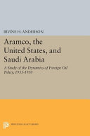 Aramco, the United States, and Saudi Arabia : a study of the dynamics of foreign oil policy, 1933-1950 /