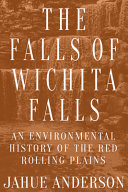 The falls of Wichita Falls : an environmental history of the Red Rolling Plains /