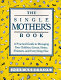 The single mother's book : a practical guide to managing your children, career, home, finances, and everything else /