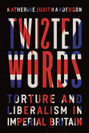 Twisted words : torture and liberalism in imperial Britain /
