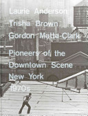 Laurie Anderson, Trisha Brown, Gordon Matta-Clark : pioneers of the downtown scene, New York 1970s.