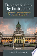 Democratization by institutions : Argentina's transition years in comparative perspective /