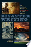 Disaster writing : the cultural politics of catastrophe in Latin America /