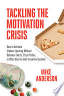 Tackling the motivation crisis : how to activate student learning without behavior charts, pizza parties, or other hard-to-quit incentive systems /