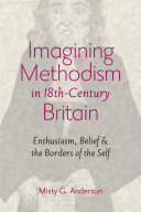 Imagining Methodism in eighteenth-century Britain : enthusiasm, belief, and the borders of the self /