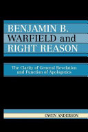 Benjamin B. Warfield and right reason : the clarity of general revelation and function of apologetics /