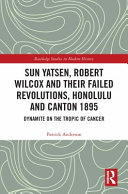 Sun Yatsen, Robert Wilcox and their failed revolutions, Honolulu and Canton 1895 : dynamite on the Tropic of Cancer /