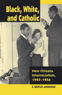 Black, White, and Catholic : New Orleans interracialism, 1947-1956 /