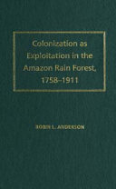 Colonization as exploitation in the Amazon rain forest, 1758-1911 /
