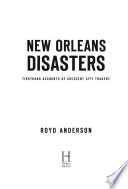New Orleans disasters : firsthand accounts of Crescent City tragedy /