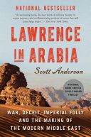Lawrence in Arabia : war, deceit, imperial folly and the making of the modern Middle East /
