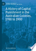 A History of Capital Punishment in the Australian Colonies, 1788 to 1900 /