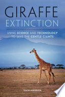 Giraffe extinction : using science and technology to save the gentle giants /
