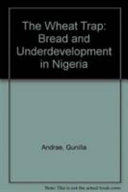 The wheat trap : bread and underdevelopment in Nigeria /