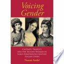 Voicing gender : castrati, travesti, and the second woman in early-nineteenth-century Italian opera /