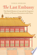The last embassy : the Dutch mission of 1795 and the forgotten history of western encounters with China /