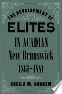 The development of elites in Acadian New Brunswick, 1861-1881 /