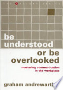 Be understood or be overlooked : mastering communication in the workplace /
