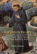 The other friars : the Carmelite, Augustinian, Sack and Pied friars in the Middle Ages /