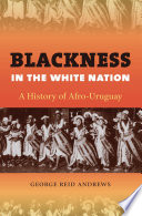 Blackness in the white nation : a history of Afro-Uruguay /