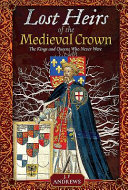 Lost heirs of the medieval crown : the kings and queens who never were /