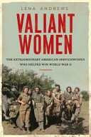 Valiant women : the extraordinary American servicewomen who helped win World War II /