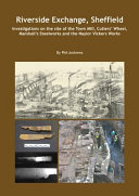 Riverside Exchange, Sheffield : investigations on the site of the Town Mill, Cutlers' Wheel, Marshall's Steelworks and the Naylor Vickers Works /