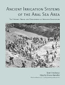 Ancient irrigation systems of the Aral Sea area : the history, origin, and development of irrigated agriculture /