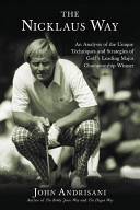 The Nicklaus way : an analysis of the unique techniques and strategies of golf's leading major championship winner /