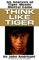 Think like Tiger : an analysis of Tiger Woods' mental game /