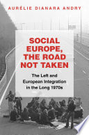 Social Europe, the road not taken: the left and European integration in the long 1970s /