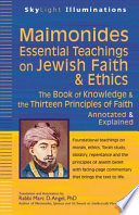 Maimonides' essential teachings on Jewish faith and ethics : the Book of Knowledge and the Thirteen Principles of Faith : selections annotated and explained /