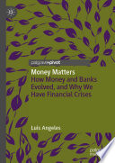Money Matters : How Money and Banks Evolved, and Why We Have Financial Crises /