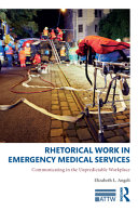 Rhetorical work in emergency medical services : communicating in the unpredictable workplace /