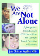 We are not alone : a teenage boy's personal account of child sexual abuse from disclosure through prosecution and treatment /