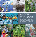 Rooted in the hood : an intimate portrait of New York City's community gardens /