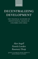 Decentralizing development : the political economy of institutional change in Colombia and Chile /