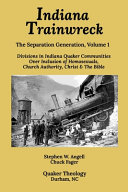 Indiana trainwreck : divisions in Indiana Quaker communities over inclusion of homosexuals, Church authority, Christ & the Bible 2008-2013 /