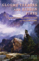 Gloomy terrors and hidden fires : the mystery of John Colter and Yellowstone /