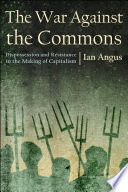 The war against the commons : dispossession and resistance in the making of capitalism /