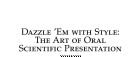 Dazzle 'em with style : the art of oral scientific presentation /