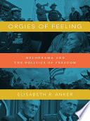 Orgies of feeling : melodrama and the politics of freedom /